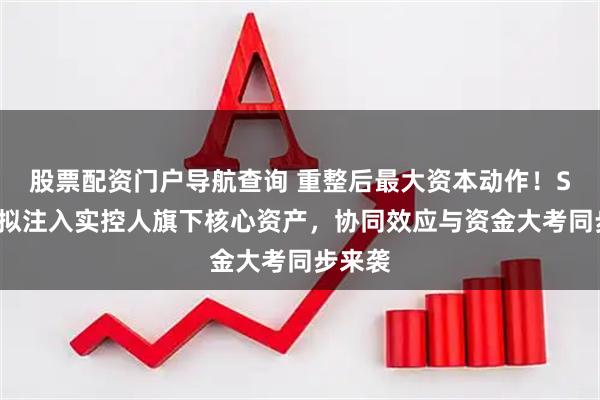 股票配资门户导航查询 重整后最大资本动作！ST京蓝拟注入实控人旗下核心资产，协同效应与资金大考同步来袭