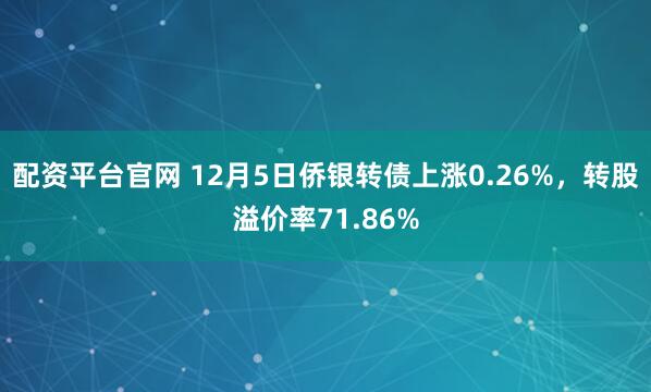 配资平台官网 12月5日侨银转债上涨0.26%，转股溢价率71.86%
